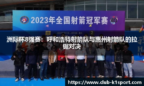 洲际杯8强赛：呼和浩特射箭队与惠州射箭队的拉锯对决