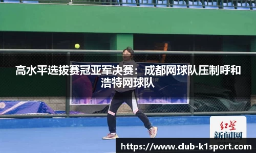 高水平选拔赛冠亚军决赛：成都网球队压制呼和浩特网球队